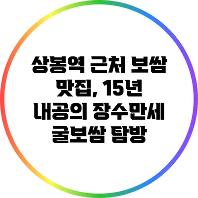 상봉역 근처 보쌈 맛집, 15년 내공의 장수만세 굴보쌈 탐방