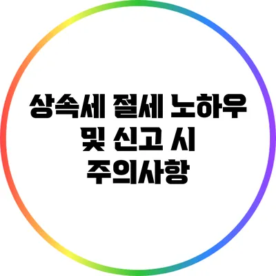 상속세 절세 노하우 및 신고 시 주의사항
