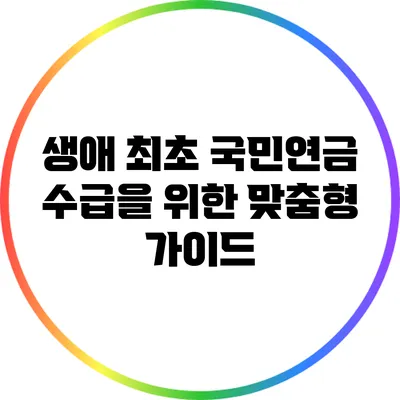 생애 최초 국민연금 수급을 위한 맞춤형 가이드