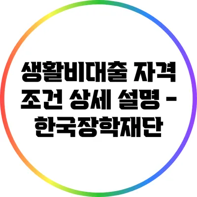 생활비대출 자격 조건 상세 설명 - 한국장학재단