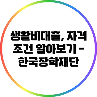 생활비대출, 자격 조건 알아보기 - 한국장학재단