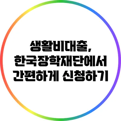 생활비대출, 한국장학재단에서 간편하게 신청하기