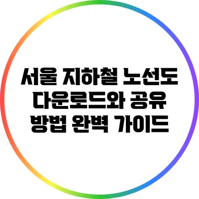 서울 지하철 노선도 다운로드와 공유 방법 완벽 가이드