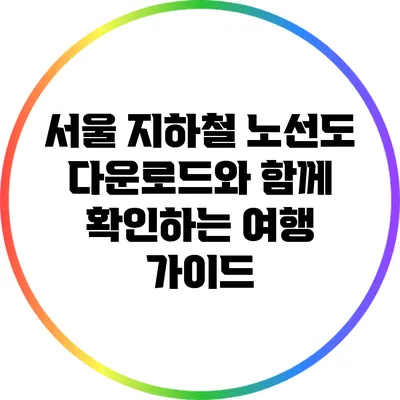 서울 지하철 노선도 다운로드와 함께 확인하는 여행 가이드