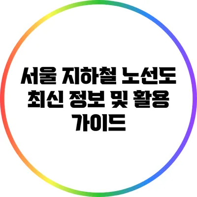 서울 지하철 노선도 최신 정보 및 활용 가이드