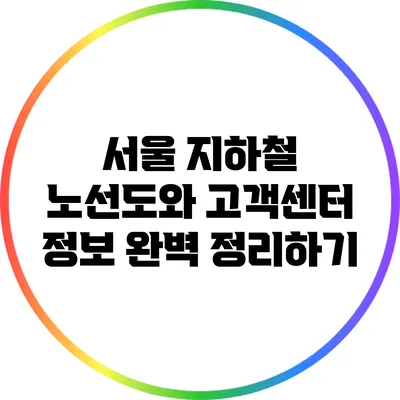 서울 지하철 노선도와 고객센터 정보 완벽 정리하기