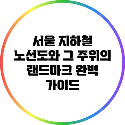 서울 지하철 노선도와 그 주위의 랜드마크 완벽 가이드