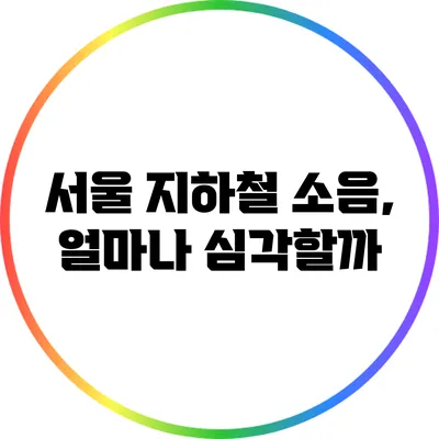 서울 지하철 소음, 얼마나 심각할까?