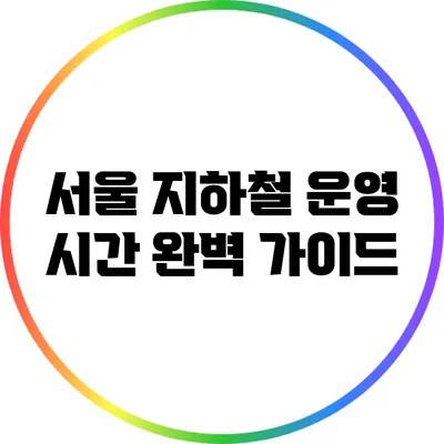 서울 지하철 운영 시간 완벽 가이드