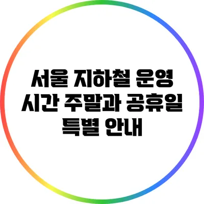 서울 지하철 운영 시간: 주말과 공휴일 특별 안내