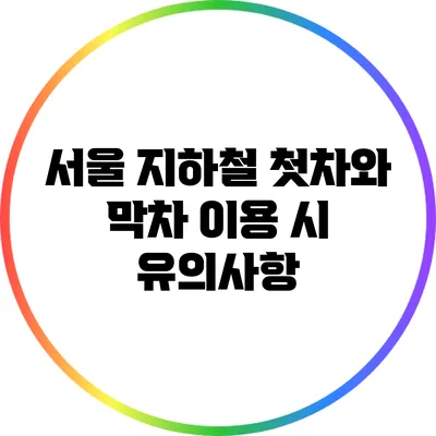 서울 지하철 첫차와 막차 이용 시 유의사항