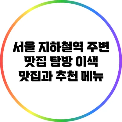 서울 지하철역 주변 맛집 탐방: 이색 맛집과 추천 메뉴