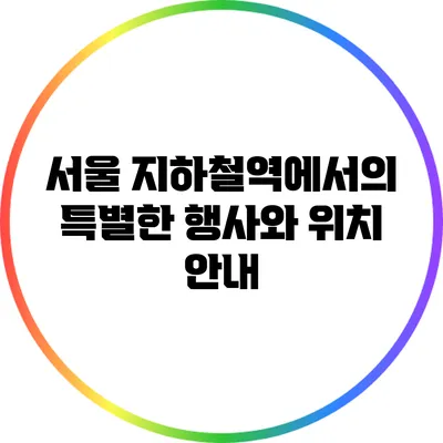 서울 지하철역에서의 특별한 행사와 위치 안내