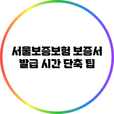 서울보증보험 보증서 발급: 시간 단축 팁