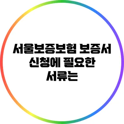 서울보증보험 보증서 신청에 필요한 서류는?