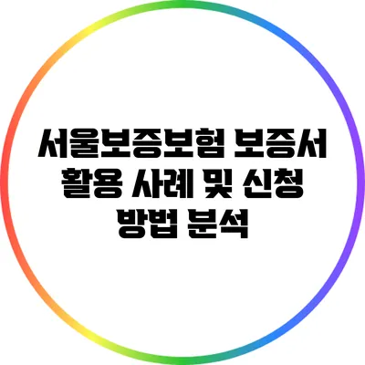 서울보증보험 보증서 활용 사례 및 신청 방법 분석