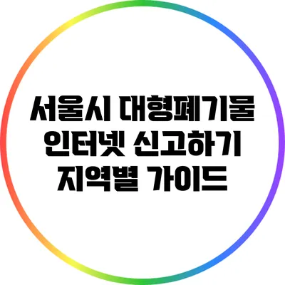 서울시 대형폐기물 인터넷 신고하기: 지역별 가이드