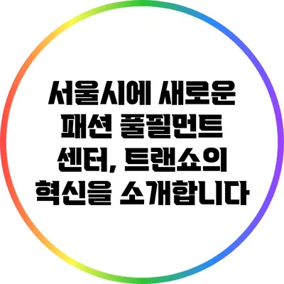 서울시에 새로운 패션 풀필먼트 센터, 트랜쇼의 혁신을 소개합니다