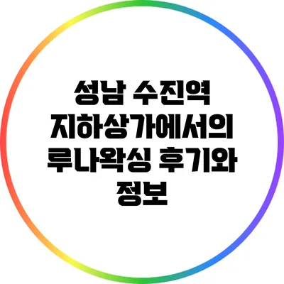 성남 수진역 지하상가에서의 루나왁싱 후기와 정보
