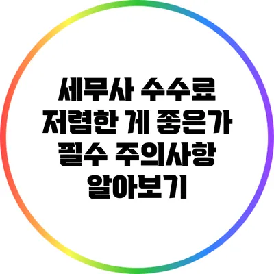 세무사 수수료 저렴한 게 좋은가? 필수 주의사항 알아보기
