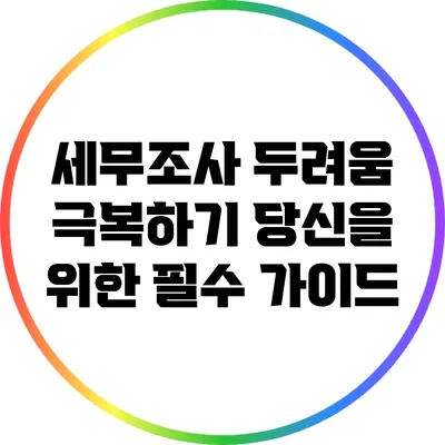 세무조사 두려움 극복하기: 당신을 위한 필수 가이드
