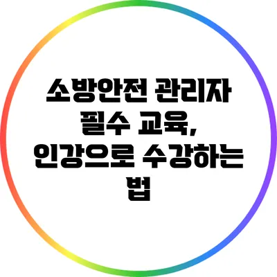 소방안전 관리자 필수 교육, 인강으로 수강하는 법