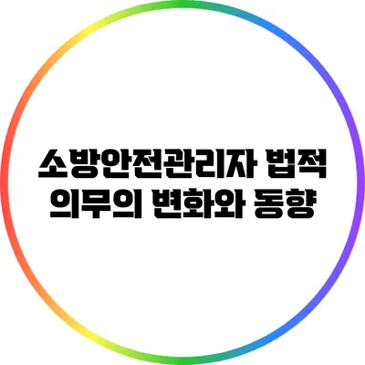 소방안전관리자 법적 의무의 변화와 동향