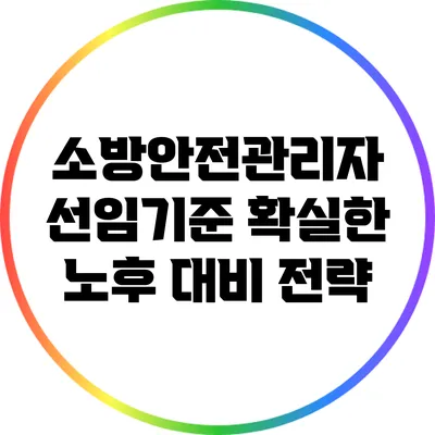 소방안전관리자 선임기준: 확실한 노후 대비 전략