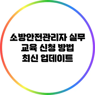 소방안전관리자 실무 교육 신청 방법 최신 업데이트