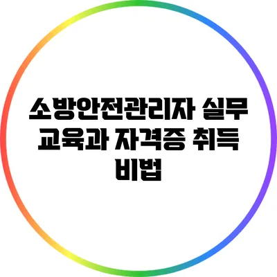 소방안전관리자 실무 교육과 자격증 취득 비법
