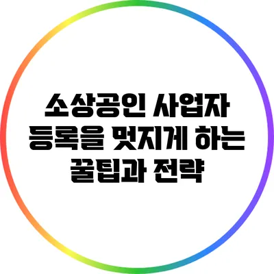 소상공인 사업자 등록을 멋지게 하는 꿀팁과 전략