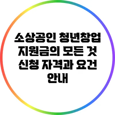 소상공인 청년창업 지원금의 모든 것: 신청 자격과 요건 안내