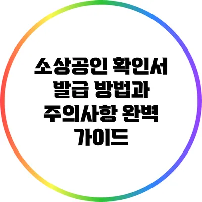 소상공인 확인서 발급 방법과 주의사항 완벽 가이드