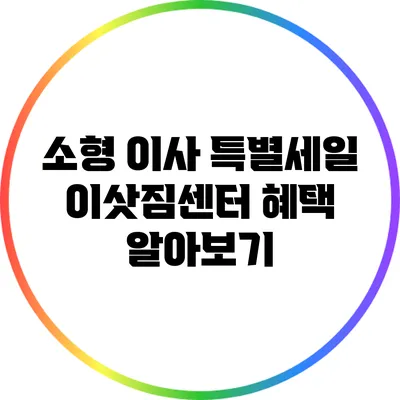 소형 이사 특별세일: 이삿짐센터 혜택 알아보기
