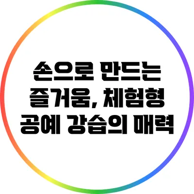 손으로 만드는 즐거움, 체험형 공예 강습의 매력