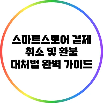 스마트스토어 결제 취소 및 환불 대처법: 완벽 가이드