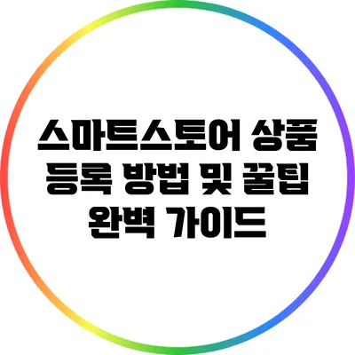스마트스토어 상품 등록 방법 및 꿀팁 완벽 가이드