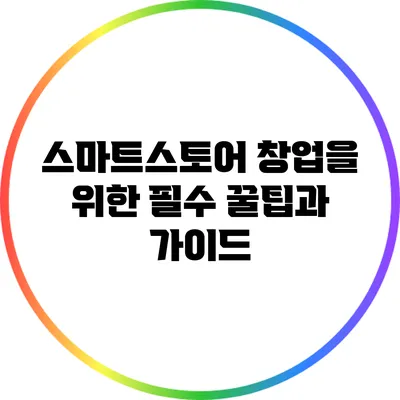 스마트스토어 창업을 위한 필수 꿀팁과 가이드