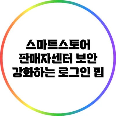 스마트스토어 판매자센터 보안 강화하는 로그인 팁