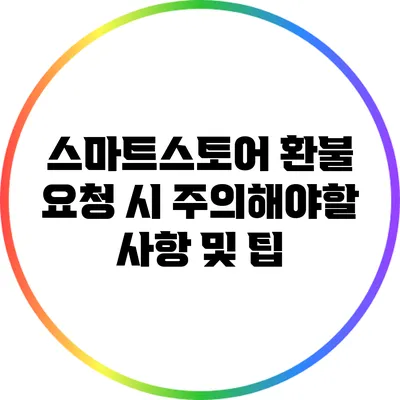 스마트스토어 환불 요청 시 주의해야할 사항 및 팁