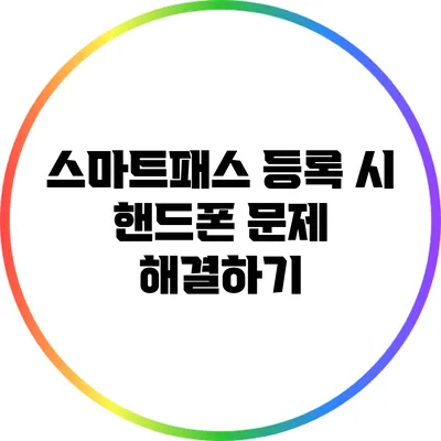 스마트패스 등록 시 핸드폰 문제 해결하기
