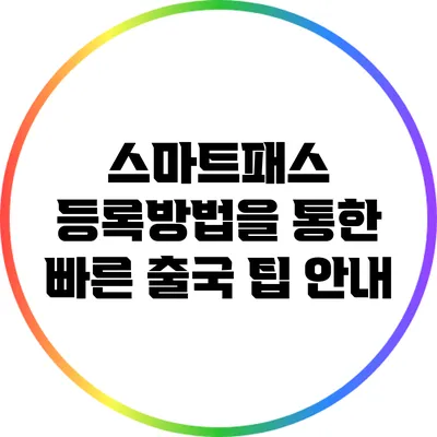 스마트패스 등록방법을 통한 빠른 출국 팁 안내