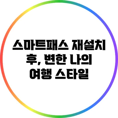 스마트패스 재설치 후, 변한 나의 여행 스타일