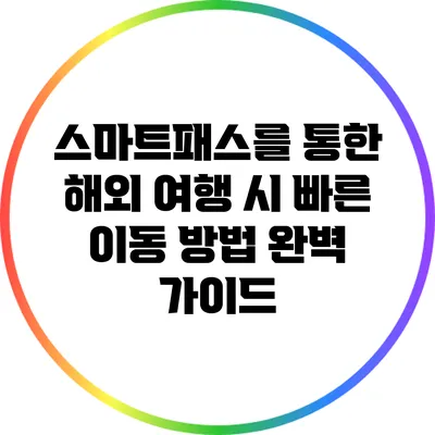 스마트패스를 통한 해외 여행 시 빠른 이동 방법 완벽 가이드