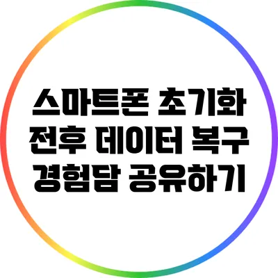 스마트폰 초기화 전후 데이터 복구 경험담 공유하기