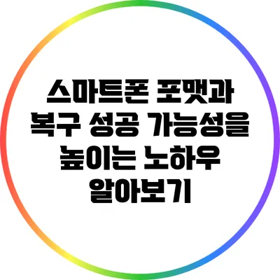 스마트폰 포맷과 복구: 성공 가능성을 높이는 노하우 알아보기