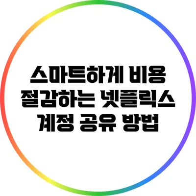 스마트하게 비용 절감하는 넷플릭스 계정 공유 방법