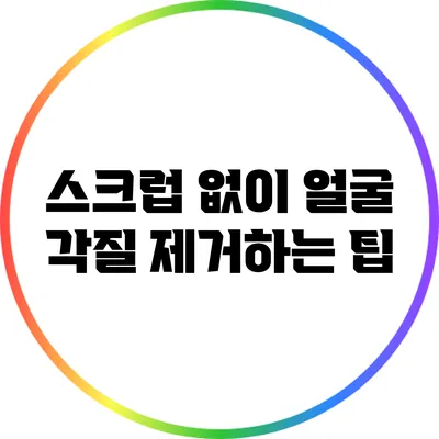 스크럽 없이 얼굴 각질 제거하는 팁