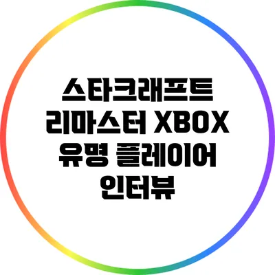 스타크래프트 리마스터 XBOX 유명 플레이어 인터뷰