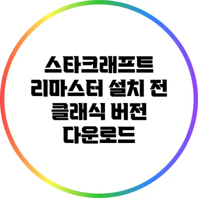 스타크래프트 리마스터 설치 전 클래식 버전 다운로드
